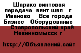 Шарико винтовая передача, винт швп  (г. Иваново) - Все города Бизнес » Оборудование   . Ставропольский край,Невинномысск г.